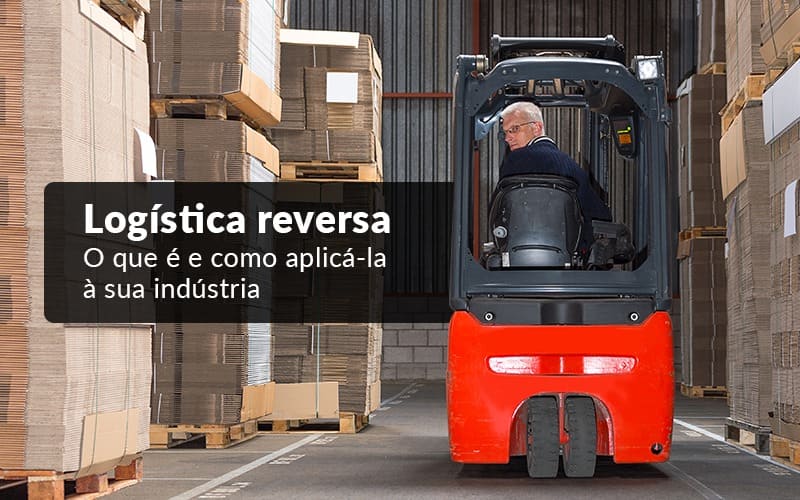 Logística reversa – O que é e como aplicá-la à sua indústria?