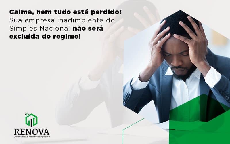 Calma, nem tudo está perdido! Sua empresa inadimplente do Simples Nacional não será excluída do regime!